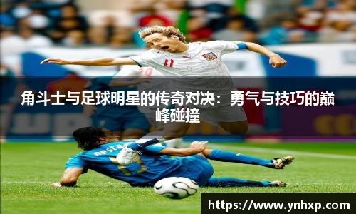 角斗士与足球明星的传奇对决：勇气与技巧的巅峰碰撞