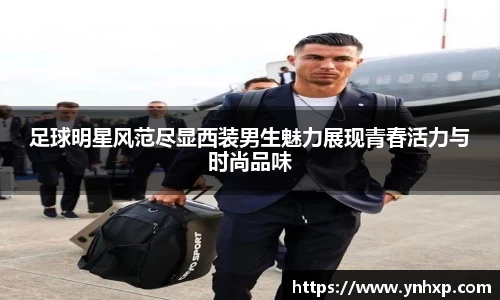 足球明星风范尽显西装男生魅力展现青春活力与时尚品味