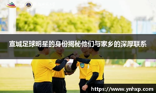 宣城足球明星的身份揭秘他们与家乡的深厚联系